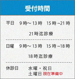受付時間平日9時～13時15時～21時（13時最終受付、20時最終受付）土・日曜日9時～13時　15時～18時（13時最終受付、18時最終受付）祝祭日・水曜日休診(現在土曜日休診中)